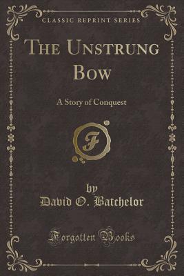 Download The Unstrung Bow: A Story of Conquest (Classic Reprint) - David O Batchelor | ePub