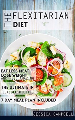 Download The Flexitarian Diet: Eat Less Meat, Lose Weight, and Feel Amazing with the Ultimate in Flexible Dieting - Including a 7 Day Meal Plan (Healthy Body, Healthy Mind) - Jessica Campbell | ePub