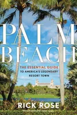Download Palm Beach: The Essential Guide to America's Legendary Resort Town - Rick Rose file in PDF