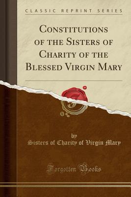 Download Constitutions of the Sisters of Charity of the Blessed Virgin Mary (Classic Reprint) - Blessed Virgin Mary Sisters of Charity file in PDF