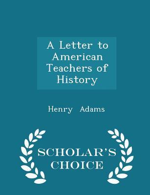 Read A Letter to American Teachers of History - Scholar's Choice Edition - Henry Adams | ePub