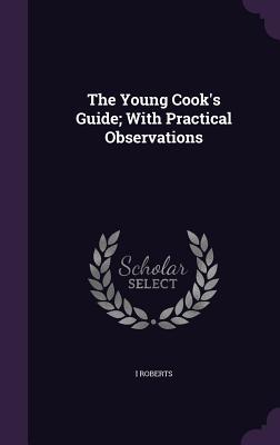 Read The Young Cook's Guide; With Practical Observations - I Roberts | PDF