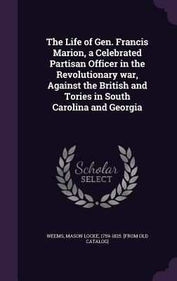 Read online The Life of Gen. Francis Marion, a Celebrated Partisan Officer in the Revolutionary War, Against the British and Tories in South Carolina and Georgia - M.L. Weems file in ePub
