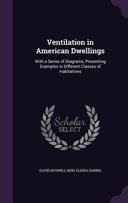 Download Ventilation in American Dwellings: With a Series of Diagrams, Presenting Examples in Different Classes of Habitations - David Boswell Reid file in PDF