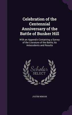 Read Celebration of the Centennial Anniversary of the Battle of Bunker Hill: With an Appendix Containing a Survey of the Literature of the Battle, Its Antecedents and Results - Justin Winsor file in ePub