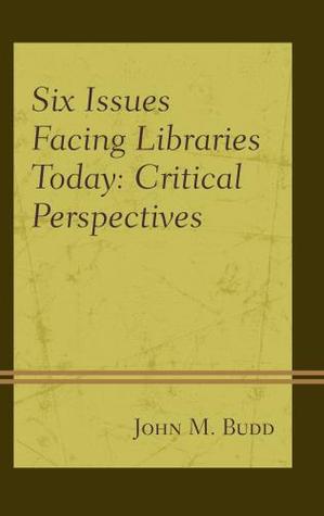 Read online Six Issues Facing Libraries Today: Critical Perspectives - John M Budd | PDF