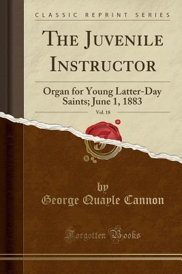 Download The Juvenile Instructor, Vol. 18: Organ for Young Latter-Day Saints; June 1, 1883 (Classic Reprint) - George Q. Cannon | ePub