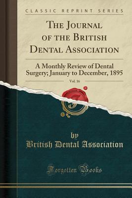 Read The Journal of the British Dental Association, Vol. 16: A Monthly Review of Dental Surgery; January to December, 1895 (Classic Reprint) - British Dental Association | ePub