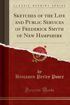 Read Sketches of the Life and Public Services of Frederick Smyth of New Hampshire (Classic Reprint) - Benjamin Perley Poore file in PDF