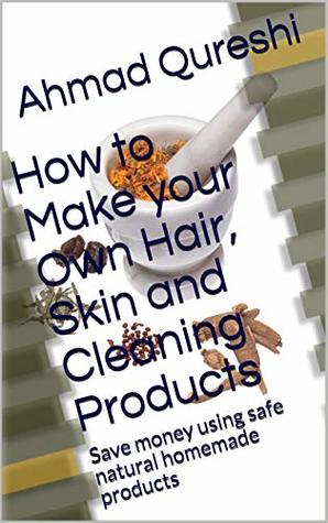 Read How to Make Your Own Hair, Skin and Cleaning Products: Using All Natural Ingredients - Ahmad Qureshi | ePub