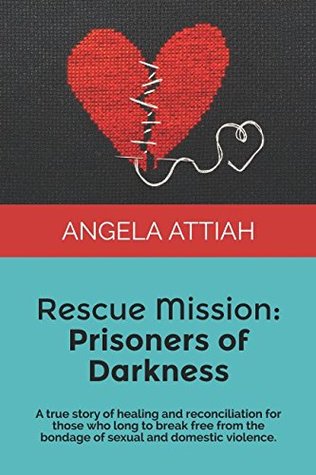 Download Rescue Mission: Prisoners of Darkness: A true story of healing and reconciliation for abusers and victims who long to break free from the bondage of sexual and domestic violence. - Angela Attiah file in PDF