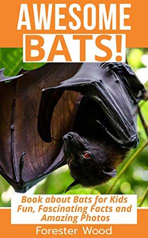 Read Awesome Bats: Book About Bats for Kids: Fun, Fascinating Facts and Amazing Photos (Beginner or Early Middle Readers) (Wild Nature Series 1) - Forester Wood | PDF