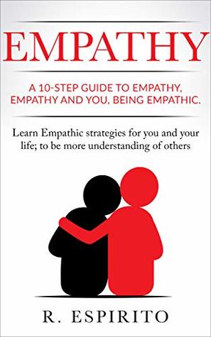 Read online EMPATHY: A 10-STEP GUIDE TO EMPATHY, EMPATHY AND YOU,BEING EMPATHIC. Learn Empathic strategies for you and your life; to be more understanding of others - ESPIRITO, R | ePub