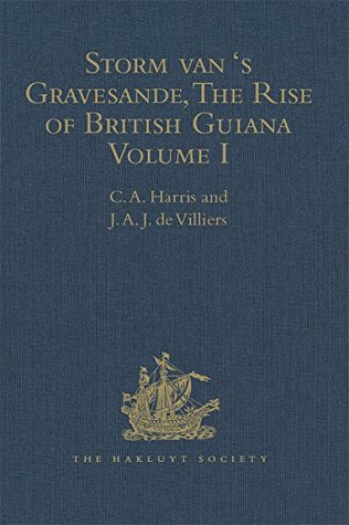 Read online Storm van 's Gravesande, The Rise of British Guiana, Compiled from His Despatches: Volume I (Hakluyt Society, Second Series) - J.A.J. De Villiers | PDF
