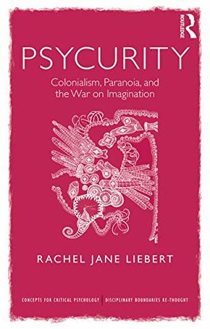Read online Psycurity: Colonialism, Paranoia, and the War on Imagination (Concepts for Critical Psychology) - Rachel Jane Liebert | PDF