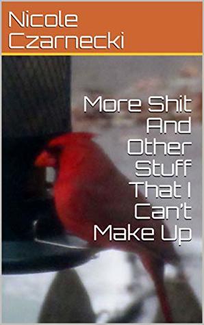 Read online More Shit And Other Stuff That I Can’t Make Up - Nicole Czarnecki | PDF