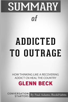 Read online Summary of Addicted to Outrage by Glenn Beck: Conversation Starters - Paul Adams / Bookhabits file in PDF