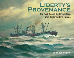 Read online Liberty's Provenance: The Evolution of the Liberty Ship from Its Sunderland Origins - John Henshaw | ePub
