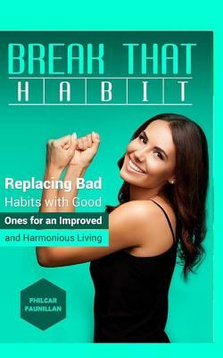 Read online Break That Habit: Replacing Bad Habits with Good Ones for an Improved and Harmonious Living - Fhilcar Faunillan file in ePub