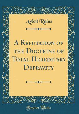 Read online A Refutation of the Doctrine of Total Hereditary Depravity (Classic Reprint) - Aylett Rains | PDF