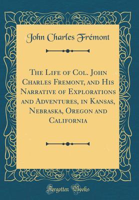 Read online The Life of Col. John Charles Fremont, and His Narrative of Explorations and Adventures, in Kansas, Nebraska, Oregon and California (Classic Reprint) - John C. Frémont | PDF