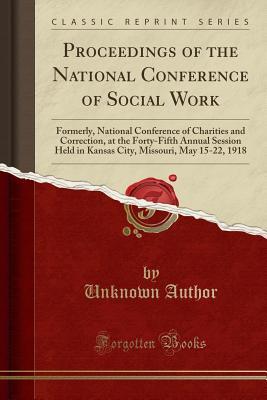 Download Proceedings of the National Conference of Social Work: Formerly, National Conference of Charities and Correction, at the Forty-Fifth Annual Session Held in Kansas City, Missouri, May 15-22, 1918 (Classic Reprint) - Unknown | PDF