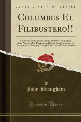 Download Columbus El Filibustero!!: A New and Audaciously Original Historico-Plagiaristic, Ante-National, Pre-Patriotic, and Omni-Local Confusion of Circumstances, Running Through Two Acts and Four Centuries (Classic Reprint) - John Brougham file in PDF