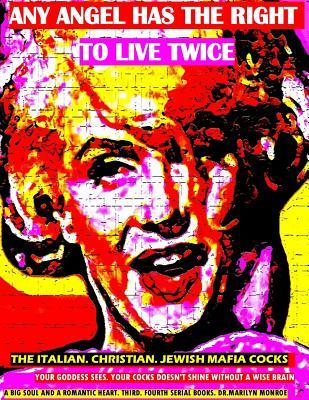 Read online Any angel has the right to live twice: The Italian, Christian, Jewish mafia cocks. Your Goddess sees. Your cocks doesn't shine without: a wise brain, a big soul and a romantic heart. 3 and 4 serial books. Dr. Marilyn Monroe - Marilyn Monroe file in PDF